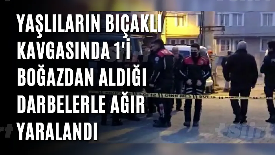 Yaşlıların bıçaklı kavgasında 1'i boğazdan aldığı darbelerle ağır yaralandı