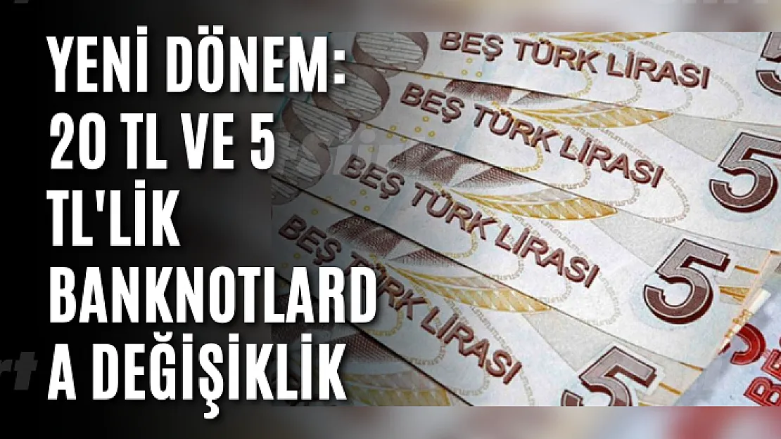 Yeni dönem: 20 TL ve 5 TL'lik banknotlarda değişiklik