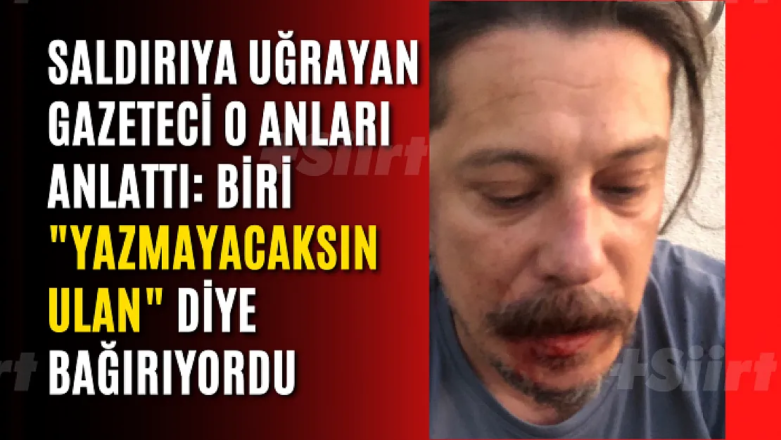 Saldırıya uğrayan gazeteci o anları anlattı: Biri 'Yazmayacaksın ulan' diye bağırıyordu