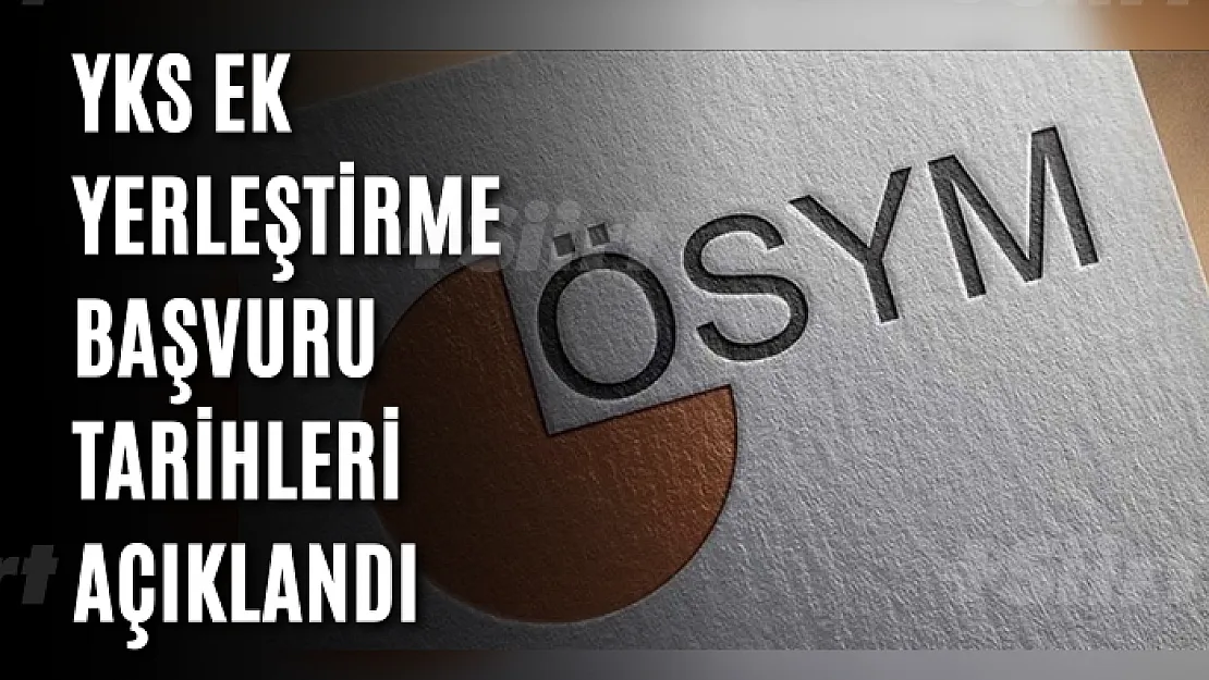 YKS ek yerleştirme başvuru tarihleri açıklandı