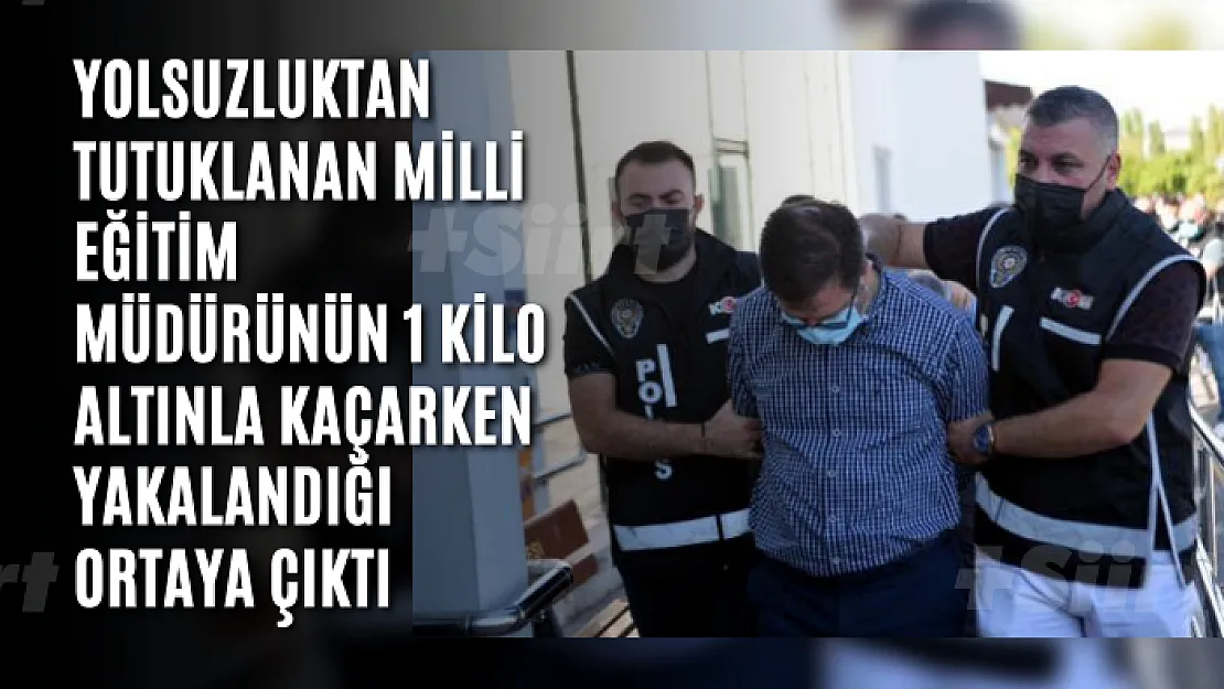 Yolsuzluktan tutuklanan milli eğitim müdürünün 1 kilo altınla kaçarken yakalandığı ortaya çıktı