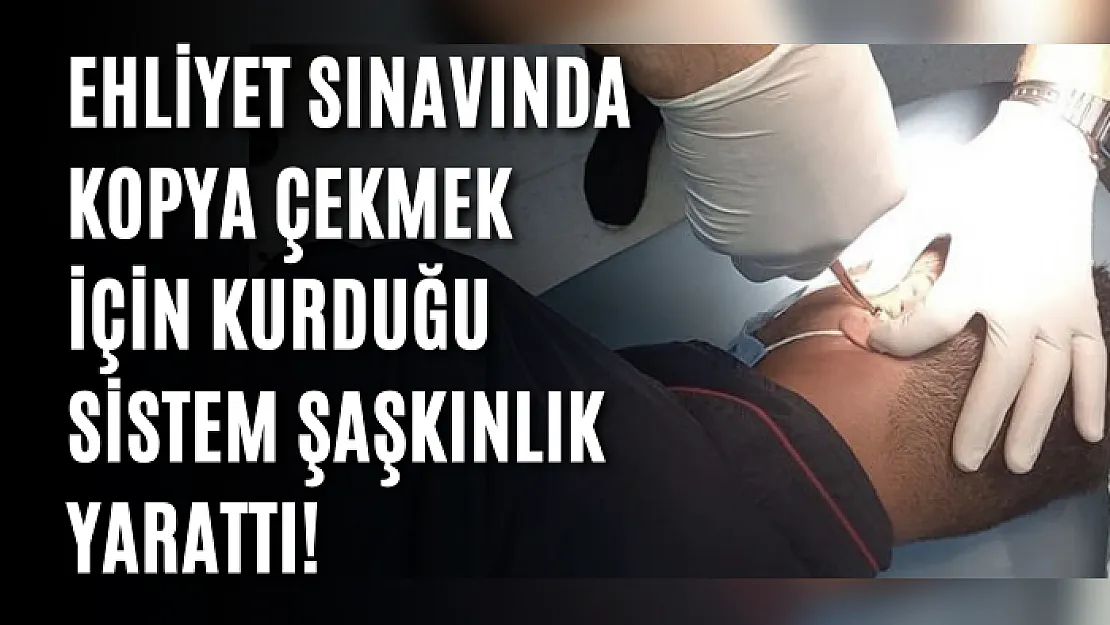 Ehliyet sınavında kopya çekmek için kurduğu sistem şaşkınlık yarattı!