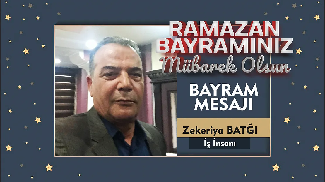 İş İnsanı Zekeriya BATĞI, Ramazan Bayramı dolayısıyla mesaj yayımladı