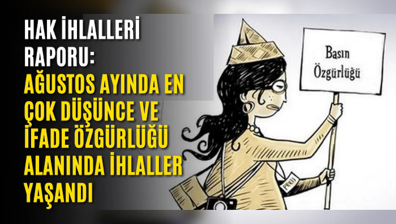 Hak ihlalleri raporu: Ağustos ayında en çok düşünce ve ifade özgürlüğü alanında ihlaller yaşandı