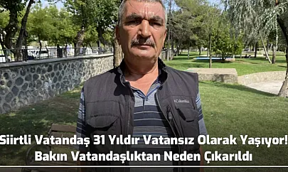 Siirtli Vatandaş 31 Yıldır Vatansız Olarak Yaşıyor! Bakın Vatandaşlıktan Neden Çıkarıldı
