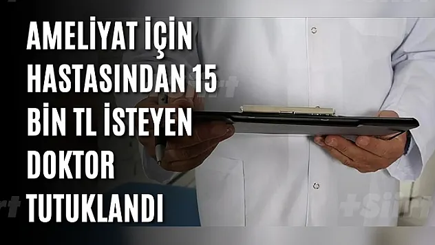 Ameliyat için hastasından 15 bin TL isteyen doktor tutuklandı