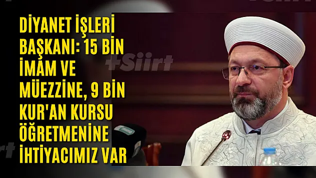 Diyanet İşleri Başkanı: 15 bin imam ve müezzine, 9 bin Kur'an kursu öğretmenine ihtiyacımız var