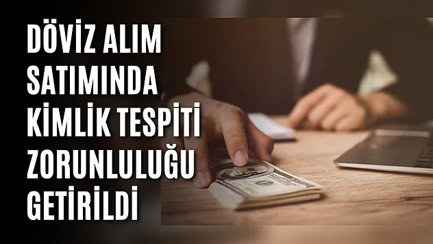 Döviz alım satımında kimlik tespiti zorunluluğu getirildi