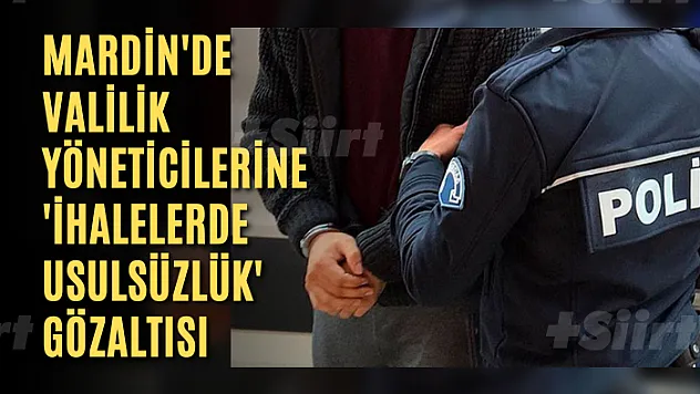 Mardin'de valilik yöneticilerine 'ihalelerde usulsüzlük' gözaltısı