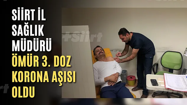 Siirt İl Sağlık Müdürü Ömür 3. Doz Korona Aşısı Oldu