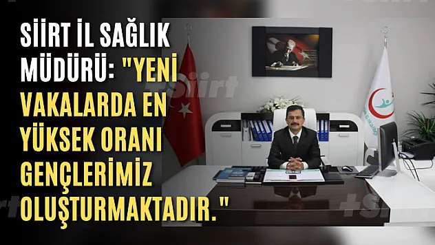 Siirt İl Sağlık Müdürü: 'Yeni vakalarda en yüksek oranı gençlerimiz oluşturmaktadır'