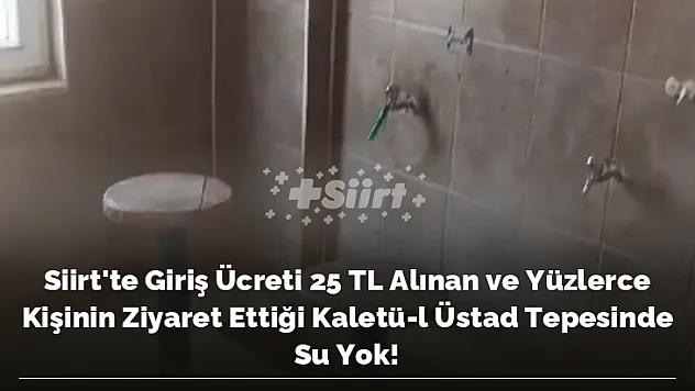 Siirt'te Giriş Ücreti 25 TL Alınan ve Yüzlerce Kişinin Ziyaret Ettiği Kaletü-l Üstad Tepesinde Su Yok!