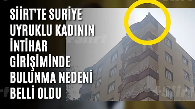 Siirt'te Suriye Uyruklu Kadının İntihar Girişiminde Bulunma Nedeni Belli Oldu