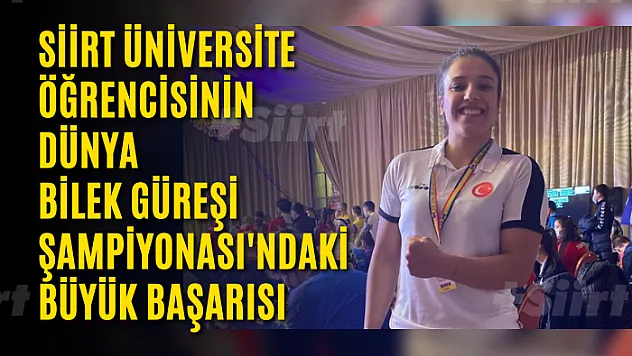 Siirt Üniversitesi Öğrencisinin Dünya Bilek Güreşi Şampiyonası'ndaki Büyük Başarısı