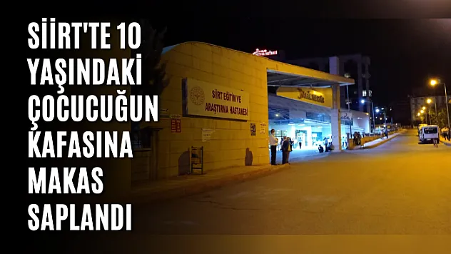 Siirt'te 10 Yaşındaki Çocucuğun Kafasına Makas Saplandı