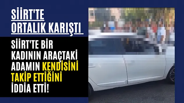 Siirt'te Bir Kadının Araçtaki Adamın Kendisini Takip Ettiğini İddia Etti! Ortalık Karıştı