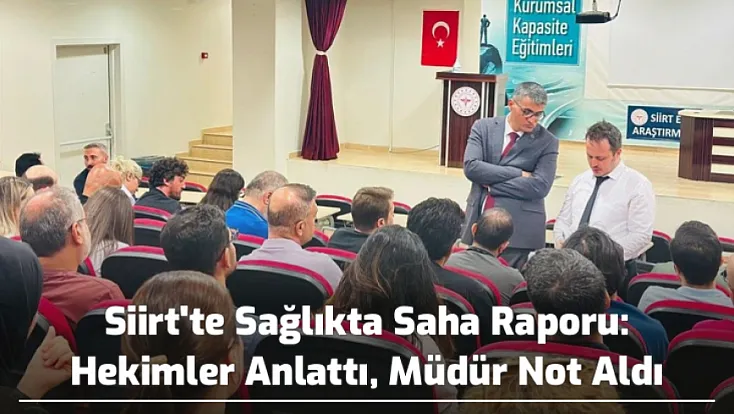 Siirt'te Sağlıkta Saha Raporu: Hekimler Anlattı, Müdür Not Aldı