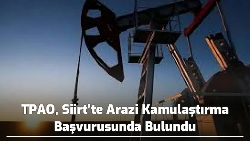TPAO, Siirt'te Arazi Kamulaştırma Başvurusunda Bulundu